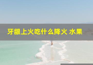 牙龈上火吃什么降火 水果